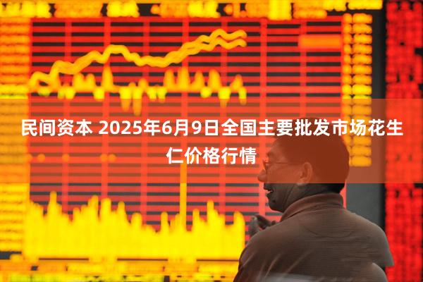 民间资本 2025年6月9日全国主要批发市场花生仁价格行情