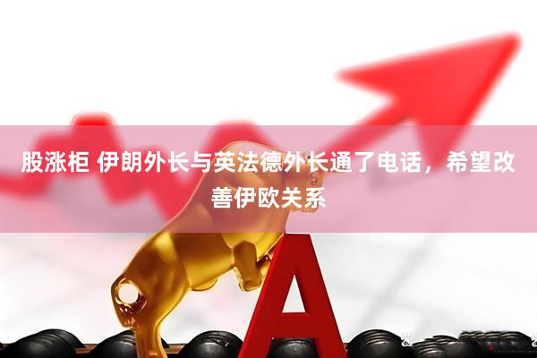 股涨柜 伊朗外长与英法德外长通了电话，希望改善伊欧关系