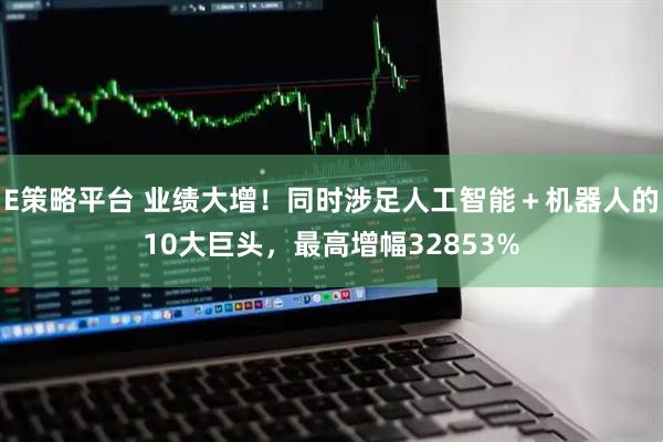 E策略平台 业绩大增！同时涉足人工智能＋机器人的10大巨头，最高增幅32853%