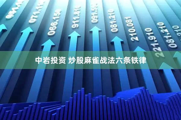 中岩投资 炒股麻雀战法六条铁律