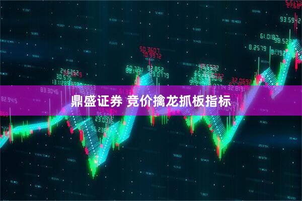 鼎盛证券 竞价擒龙抓板指标