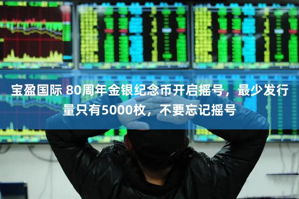 宝盈国际 80周年金银纪念币开启摇号，最少发行量只有5000枚，不要忘记摇号