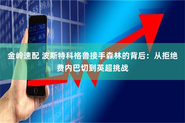 金岭速配 波斯特科格鲁接手森林的背后：从拒绝费内巴切到英超挑战