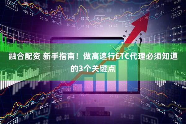 融合配资 新手指南！做高速行ETC代理必须知道的3个关键点