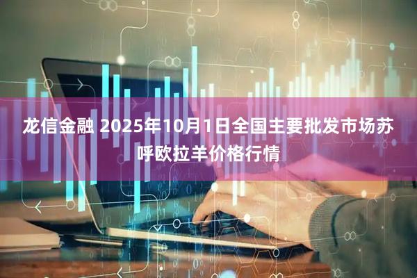 龙信金融 2025年10月1日全国主要批发市场苏呼欧拉羊价格行情