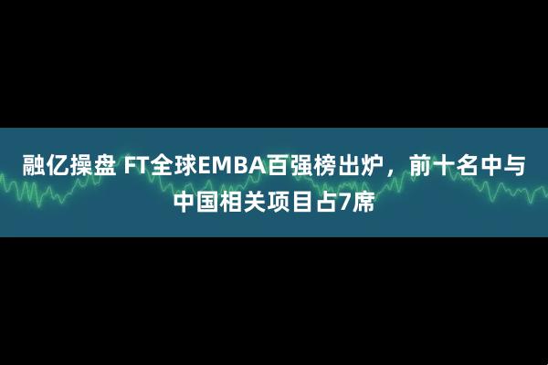 融亿操盘 FT全球EMBA百强榜出炉，前十名中与中国相关项目占7席