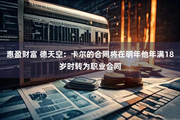 惠盈财富 德天空：卡尔的合同将在明年他年满18岁时转为职业合同