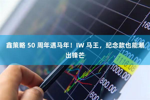 鑫策略 50 周年遇马年！IW 马王，纪念款也能潮出锋芒